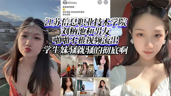 江苏信息职业技术学院【刘柄池】和男友啪啪不雅视频流出，学生妹骚就骚的彻底啊！