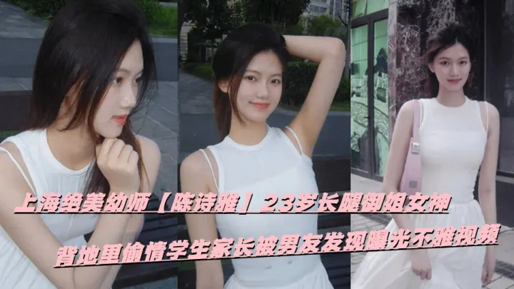 上海绝美幼师【陈诗雅】23岁长腿御姐女神，背地里偷情学生家长被男友发现曝光不雅视频