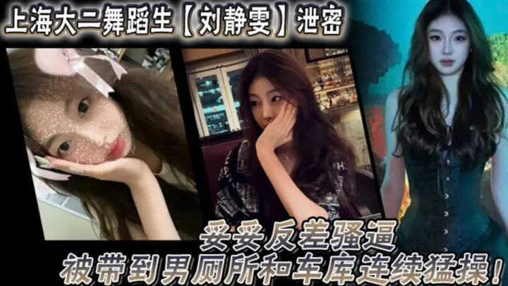 上海大二舞蹈生【刘静雯】泄密！妥妥反差骚逼被带到男厕所和车库连续猛操！