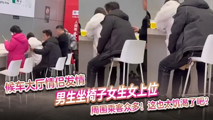 【吃瓜】候车大厅情侣发情，男生坐椅子女生女上位 周围乘客众多，这也太饥渴了吧！