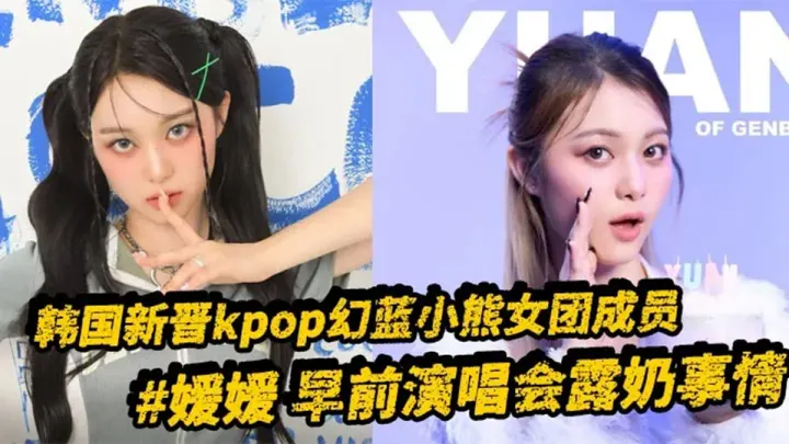 韩国新晋kpop幻蓝小熊女团成员【媛媛】早前演唱会露奶事情，现场粉丝拍摄完整版视频流出！