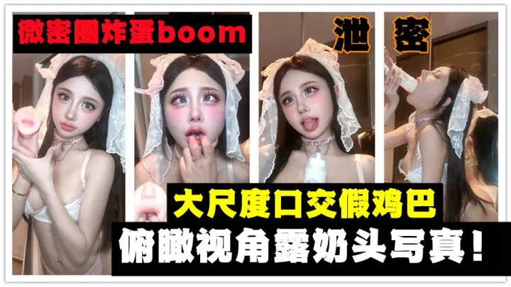【微密圈炸蛋boom】大尺度口交假鸡巴俯瞰视角露奶头写真流出！