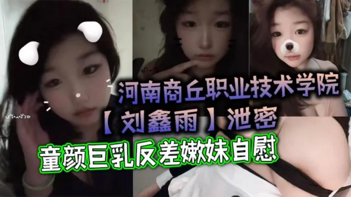 河南商丘职业技术学院【刘鑫雨】泄密童颜巨乳反差嫩妹自慰