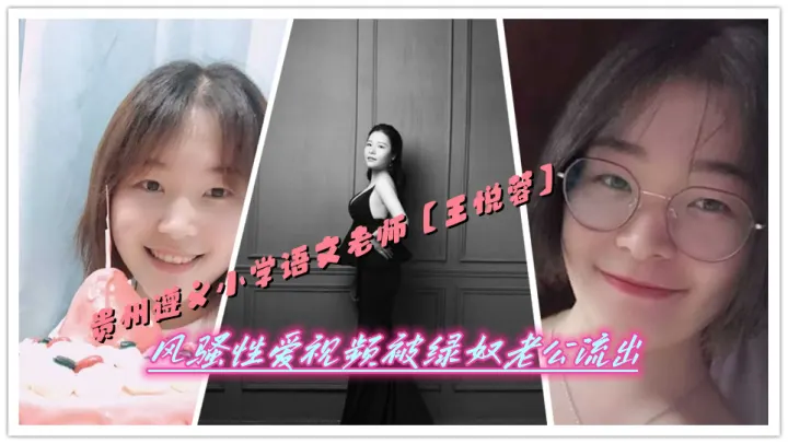 贵州遵义小学语文老师【王悦蓉】风骚性爱视频被绿奴老公流出