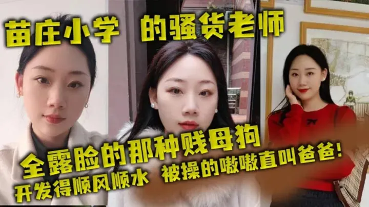 苗庄小学的骚货老师，全露脸的那种贱母狗，开发得顺风顺水，被操的嗷嗷直叫爸爸！