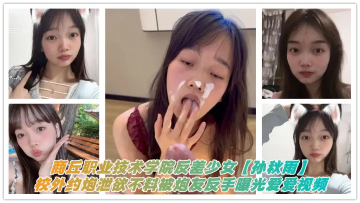 商丘职业技术学院反差少女【孙秋雨】校外约炮泄欲不料被炮友反手曝光爱爱视频