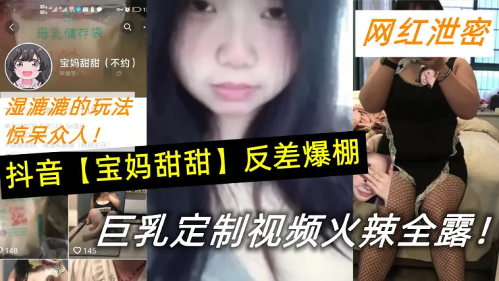 抖音【宝妈甜甜】反差爆棚，巨乳定制视频火辣全露！湿漉漉的玩法惊呆众人！