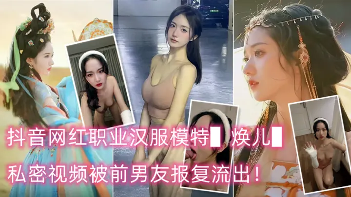✿核弹泄密❤️新瓜✿ 抖音网红职业汉服模特▌焕儿▌私密视频被前男友报复流出！清纯靓丽的外表下有着反差母狗的另一面