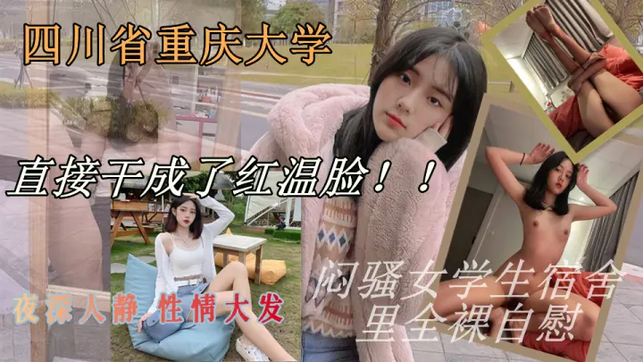 四川省重庆市重庆大学大二闷骚女学生，夜深人静 性情大发 在宿舍里全裸自慰 漏出粉嫩嫩的穴穴手指猛插 直接干成了红温脸！！女孩喜欢找个有钱的小哥哥 能约