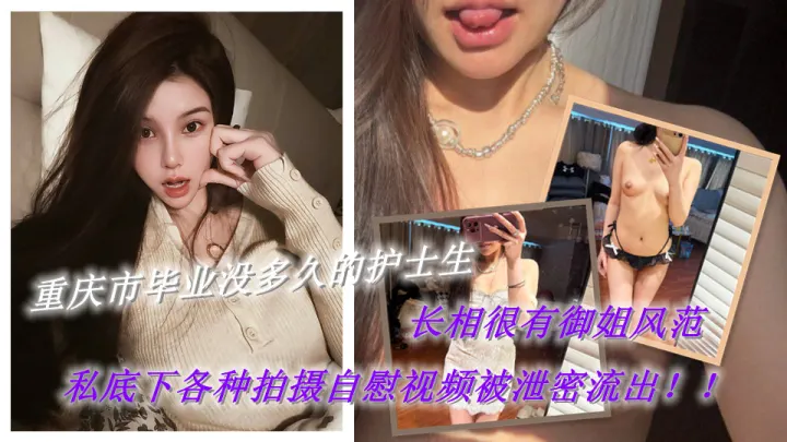 重庆市毕业没多久的护士生，长相很有御姐风范，私底下各种拍摄自慰视频被泄密流出！！诱人的身材让人看着都忍不住！