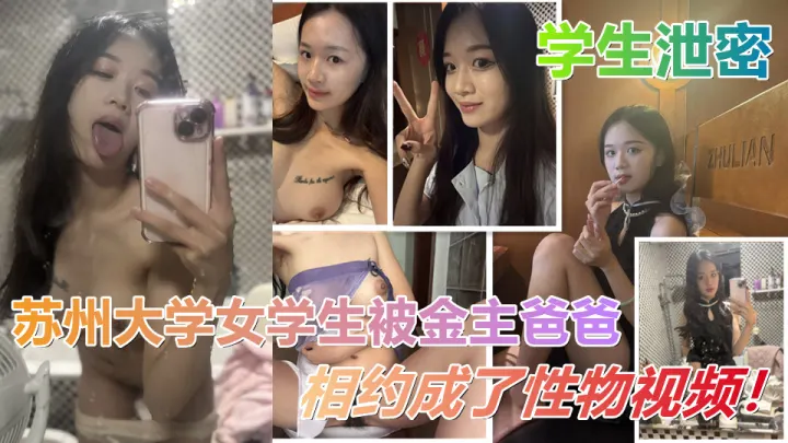 苏州大学女学生被金主爸爸相约成了玩物视频流出！粉嫩的穴穴掰开被男主各种姿势爆插！
