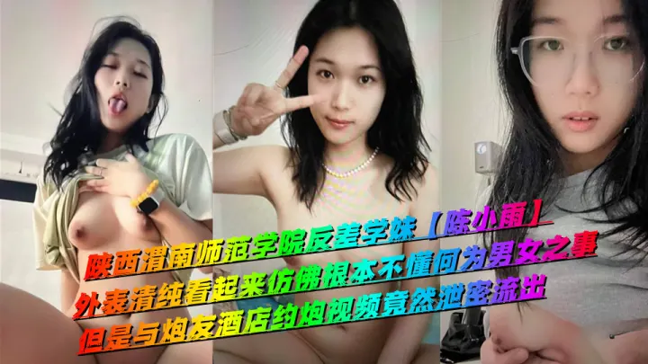 陕西渭南师范学院反差学妹【陈小雨】外表清纯看起来仿佛根本不懂何为男女之事，但是与炮友酒店约炮视频竟然泄密流出