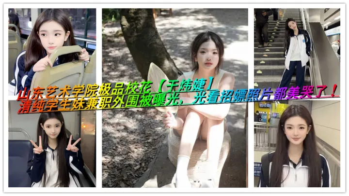 山东艺术学院极品校花【于炜婕】清纯学生妹兼职外围被曝光，光看招嫖照片都美哭了！