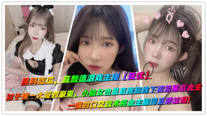 黑料吃瓜，高颜值游戏主播【张优】对于榜一大哥的豪爽，小仙女也是直接到线下犒劳幕后金主，一嘴的口交技术将金主舔得直呼过瘾!