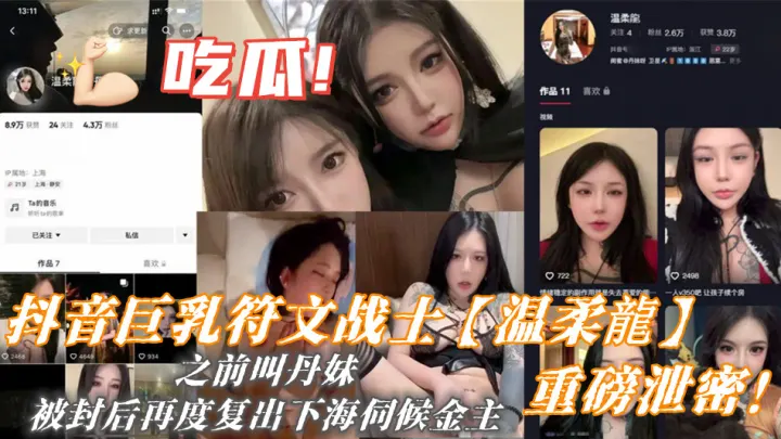 抖音巨乳符文战士【温柔龍】重磅泄密！之前叫丹妹，被封后再度复出下海伺候金主