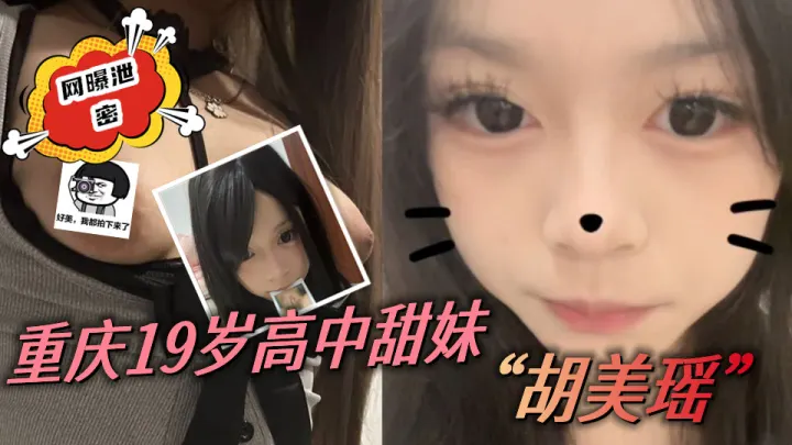 重庆19岁高中甜妹【胡美瑶】被金主重金包养，小骚货私拍福利视频泄密！