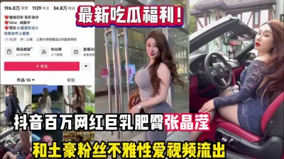 【热门吃瓜】抖音 34W 粉丝网红张晶滢，巨乳肥臀与金主大哥一 V 一