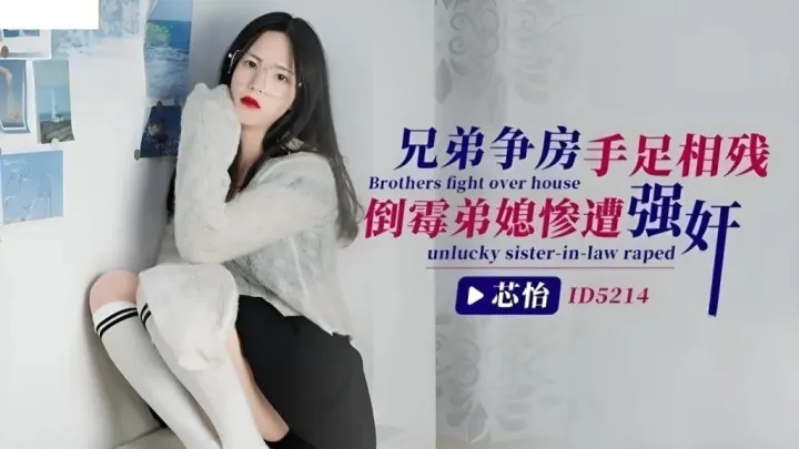 【芯怡】兄弟争房手足相残_倒霉弟媳惨遭强奸