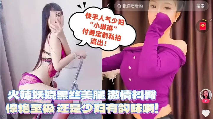 快手人气少妇【小琳琳】付费定制私拍流出！火辣妖娆黑丝美腿 激情抖臀惊艳至极 还是少妇有韵味啊！