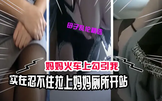 母子乱伦在火车上忍不住了拉着妈妈去厕所解决一下勃起的鸡巴