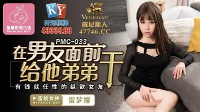 国产AV 蜜桃影像传媒 PMC033 在男友面前给他弟弟干 雷梦娜