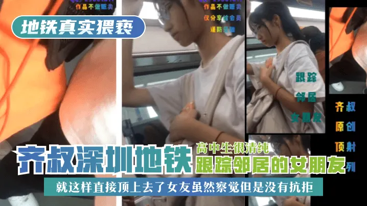 【地铁真实猥亵】齐叔深圳地铁跟踪邻居的女朋友，高中生很清纯，就这样直接顶上去了，女友虽然察觉但是没有抗拒!