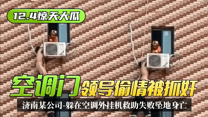 【12.4惊天大瓜】“空调门”济南某公司领导偷情被抓奸，躲在空调外挂机救助失败坠地身亡！