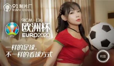 国产AV 91制片厂 91CM136 欧洲杯 何苗的啊!