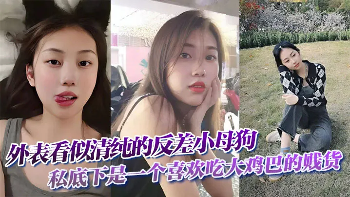 外表看似清纯的反差小母狗私底下是一个喜欢吃大鸡巴的贱货