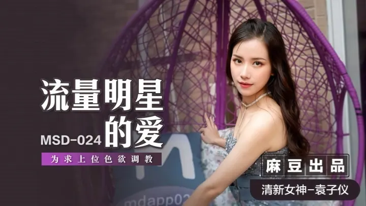 MSD-024.袁子仪.流量明星的爱.为求上位色欲调教