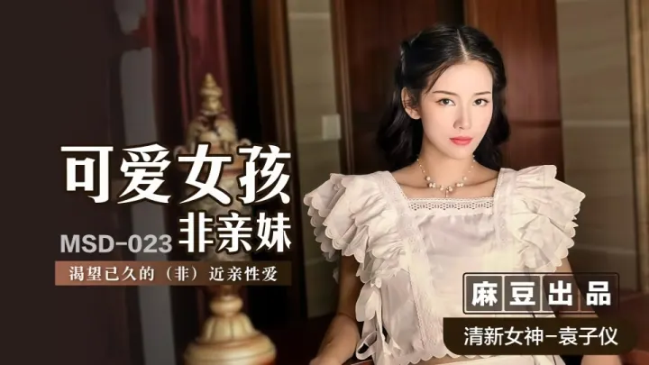 MSD-023.袁子仪.可爱女孩非亲妹.渴望已久的（非）近亲性爱