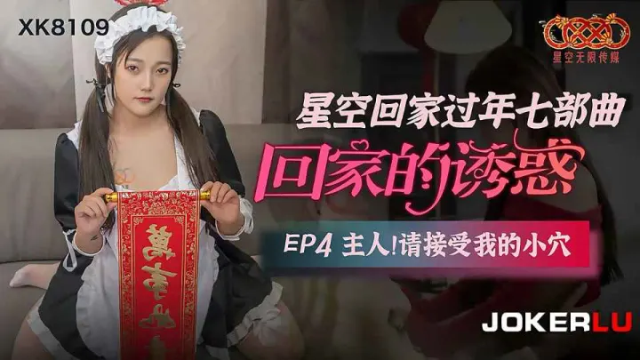【星空传媒】星空回家过年七部曲.回家的诱惑EP4.主人请接受我的小穴【XK8109】