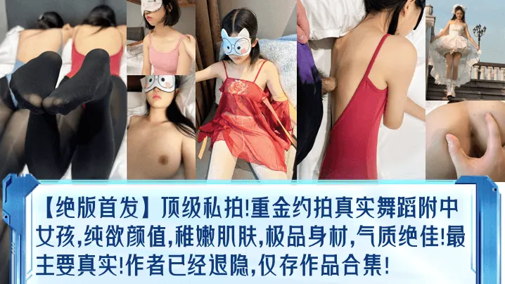 绝版首发顶级私拍重金约拍真实舞蹈附中女孩纯欲颜值稚嫩肌肤极品身材气质绝佳最主要真实作者已经退隐仅存作品合集
