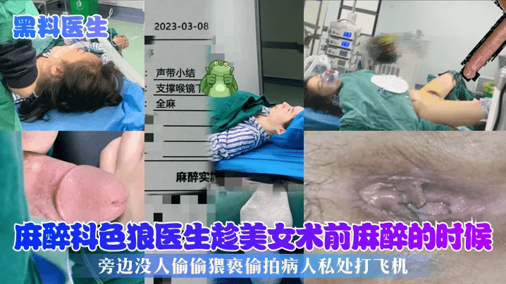 【黑料医生】麻醉科色狼医生趁美女术前麻醉的时候，旁边没人偷偷猥亵偷拍病人私处打飞机!