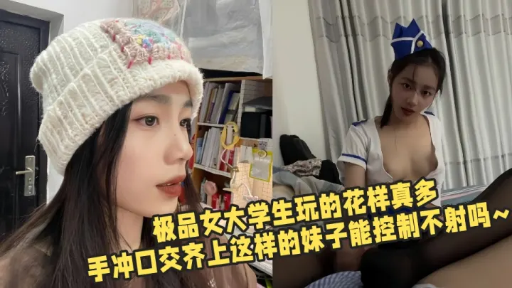 【吃瓜】极品女大学生玩的花样真多，手冲口交齐上这样的妹子能控制不射吗~