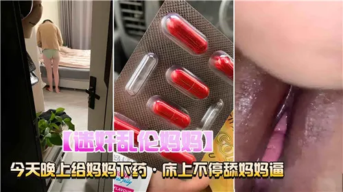 迷奸乱伦妈妈今天晚上给妈妈下药床上不停舔妈妈逼