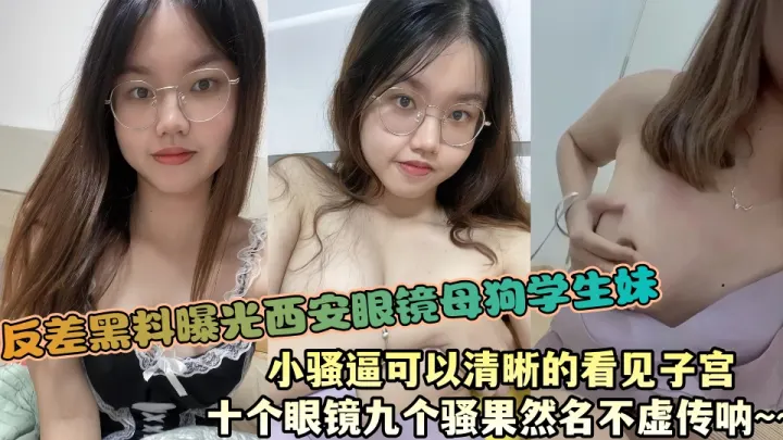 反差黑料曝光西安眼镜母狗学生妹，小骚逼可以清晰的看见子宫，十个眼镜九个骚果然名不虚传呐~~