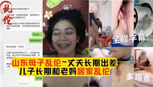 母子乱伦合集丈夫长期出差儿子长期和老妈居家乱伦