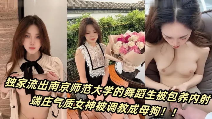 独家流出南京师范大学的舞蹈生被包养内射，端庄气质女神被调教成母狗！！