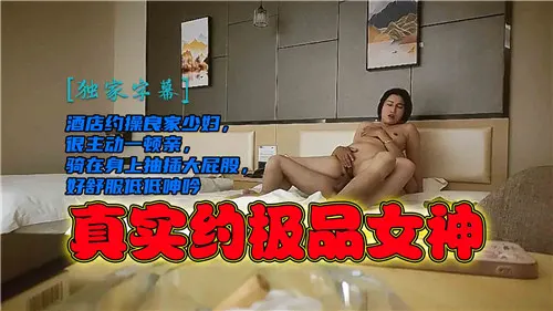 酒店约操良家少妇很主动一顿亲骑在身上抽插大屁股好舒服低低呻吟