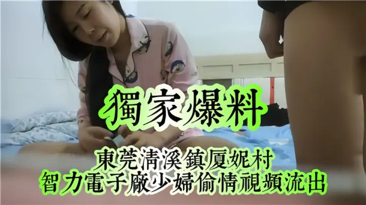 独家爆料！！东莞清溪镇夏妮村少妇偷情视频流出！