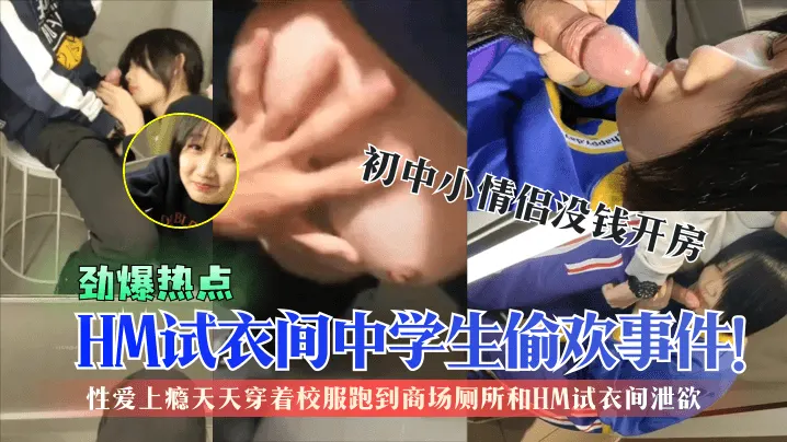 HM试衣门中学生偷欢事件!性爱上瘾天天穿着校服跑到商场厕所和HM试衣间泄欲