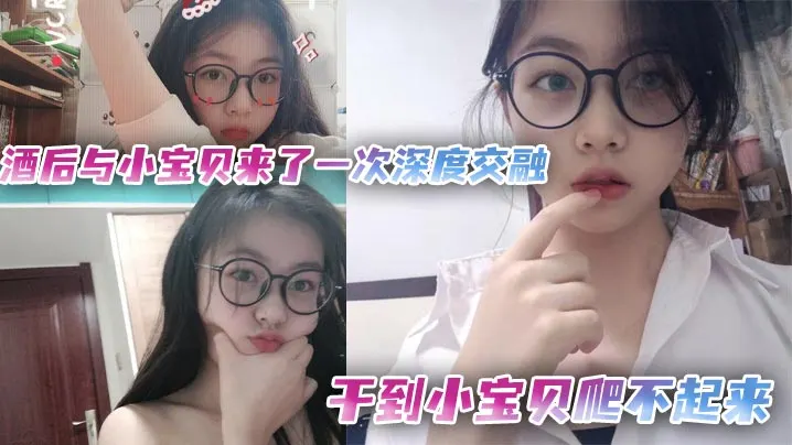 酒后与小宝贝来了一次深度交融干到小宝贝爬不起来