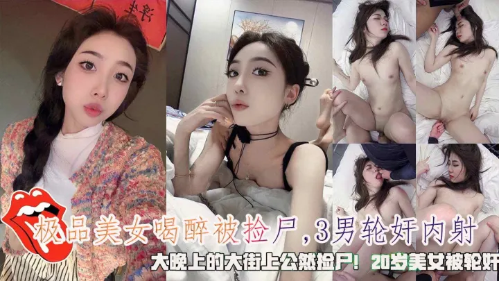 极品美女喝醉被捡尸3男轮奸内射大晚上的大街上公然捡尸20岁美女被轮奸