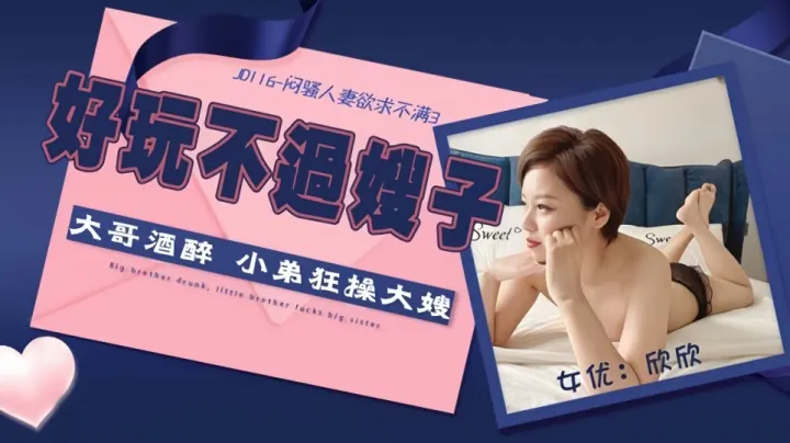 JD116.欣欣.闷骚人妻欲求不满3.好玩不过嫂子