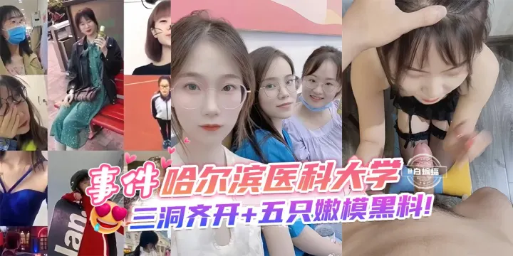网曝黑料-事件-哈尔滨医科大学，三洞齐开+五只嫩模黑料！-