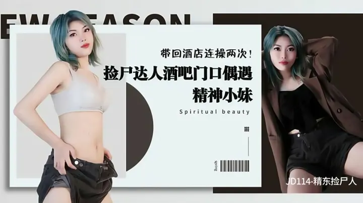 JD114.精东捡尸人.捡尸达人酒吧门口偶遇精神小妹.带回酒店连操两次