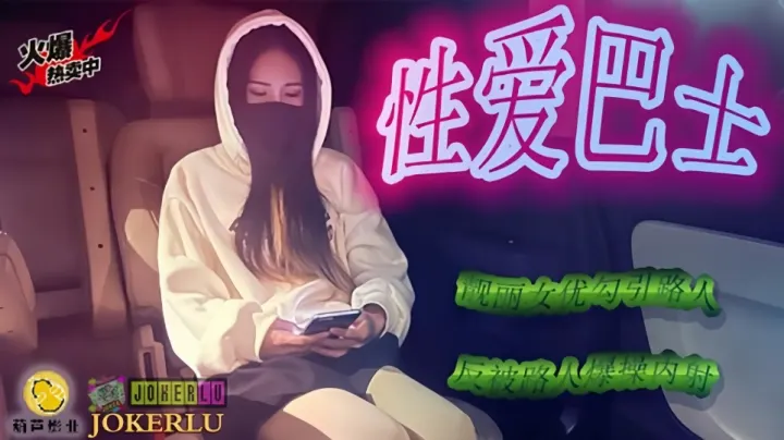 JY07.性爱巴士.靓丽女优勾引路人.反被路人爆操内射