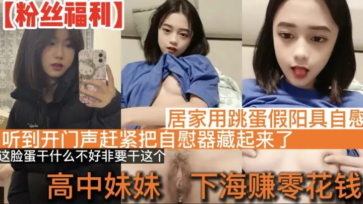 【高中学妹】高中学妹下海赚零花钱_居家直播道具自慰_听到开门声赶紧把自慰器藏起来了_这脸蛋干什么不好非要干这个