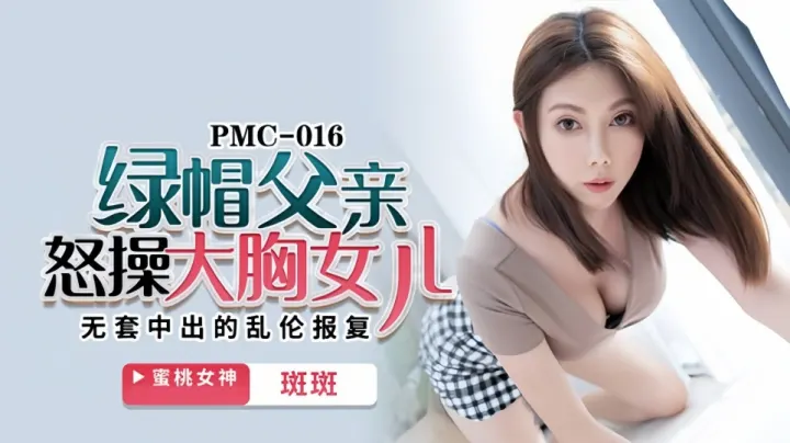 PMC-016.斑斑.绿帽父亲怒操大胸女儿.无套中出的乱伦报复